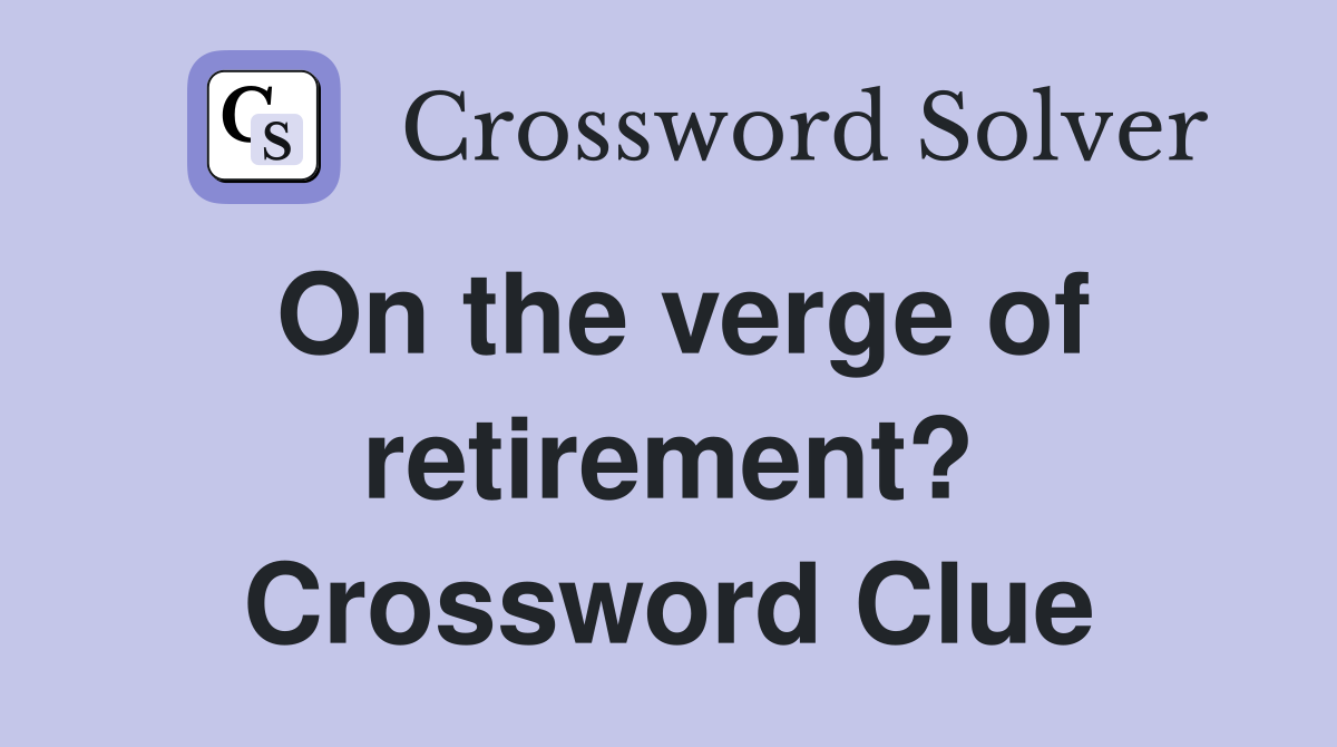 On the verge of retirement? Crossword Clue Answers Crossword Solver